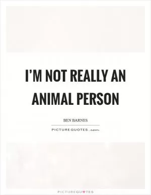 I’m not really an animal person Picture Quote #1