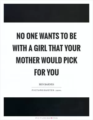 No one wants to be with a girl that your mother would pick for you Picture Quote #1