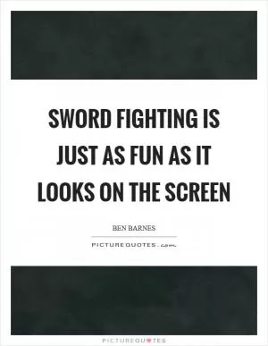 Sword fighting is just as fun as it looks on the screen Picture Quote #1