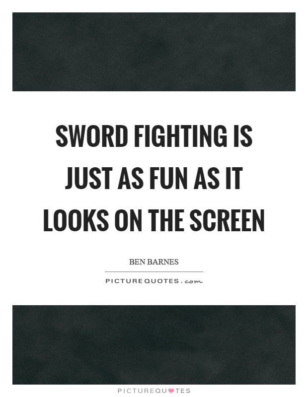 Sword fighting is just as fun as it looks on the screen Picture Quote #1
