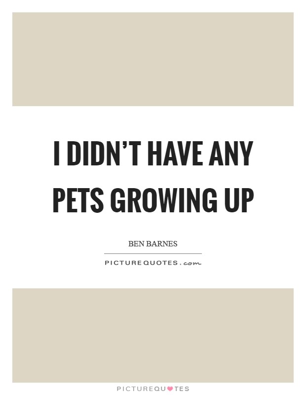 I didn't have any pets growing up Picture Quote #1