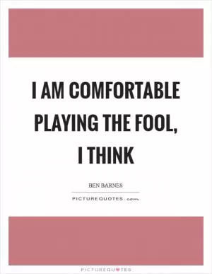 I am comfortable playing the fool, I think Picture Quote #1