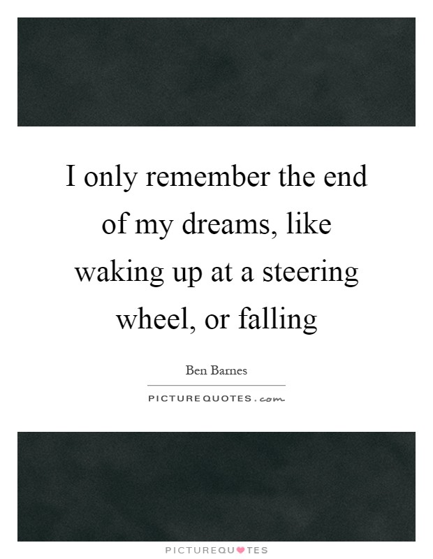I only remember the end of my dreams, like waking up at a steering wheel, or falling Picture Quote #1