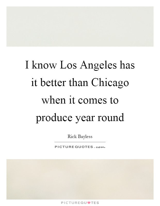I know Los Angeles has it better than Chicago when it comes to produce year round Picture Quote #1