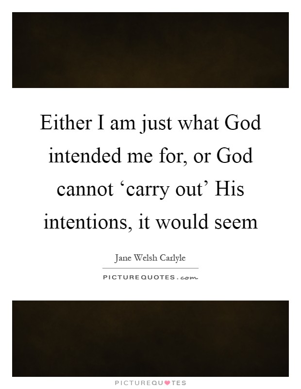 Either I am just what God intended me for, or God cannot ‘carry out' His intentions, it would seem Picture Quote #1