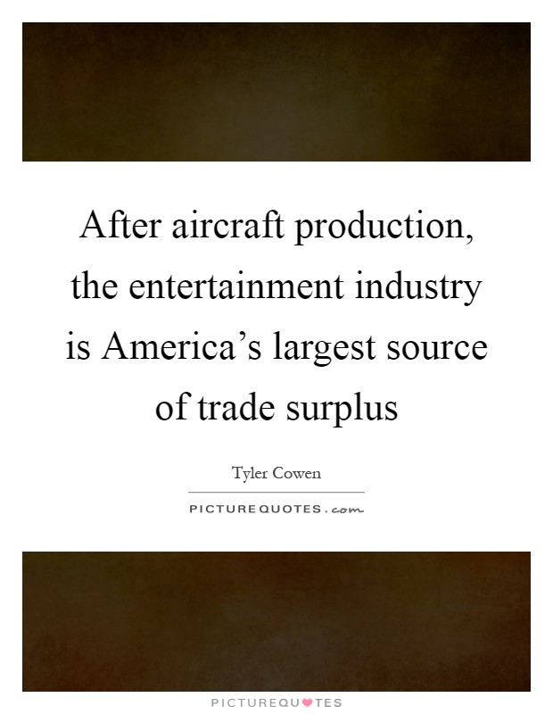 After aircraft production, the entertainment industry is America's largest source of trade surplus Picture Quote #1