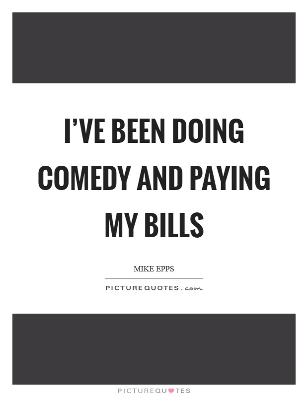 I've been doing comedy and paying my bills Picture Quote #1