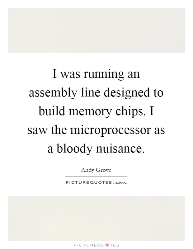 I was running an assembly line designed to build memory chips. I saw the microprocessor as a bloody nuisance Picture Quote #1