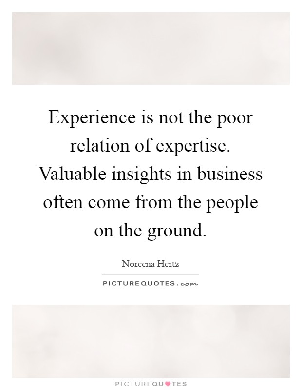 Experience is not the poor relation of expertise. Valuable insights in business often come from the people on the ground Picture Quote #1