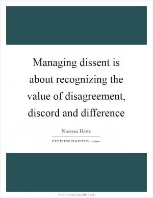 Managing dissent is about recognizing the value of disagreement, discord and difference Picture Quote #1