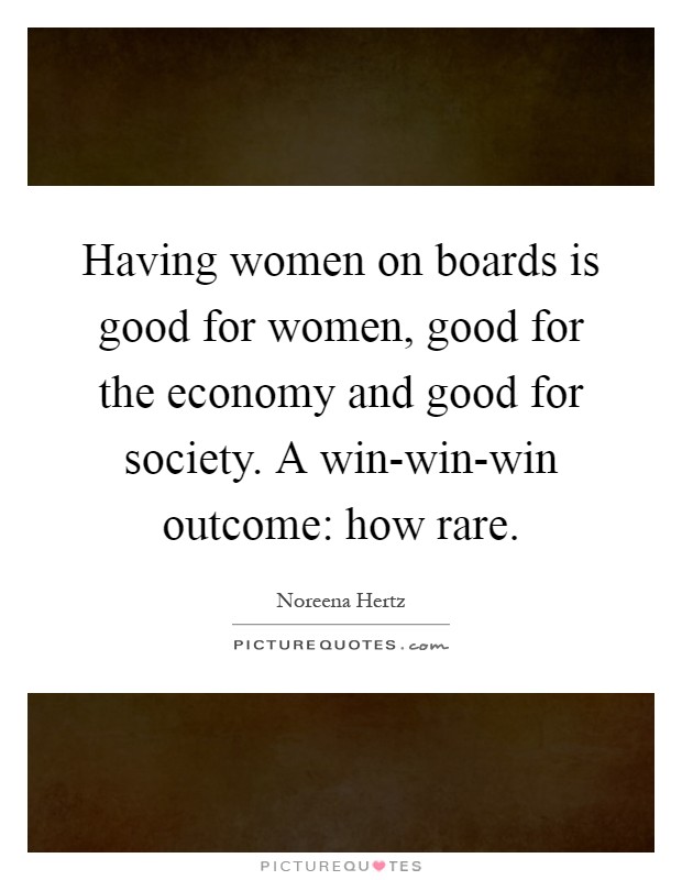 Having women on boards is good for women, good for the economy and good for society. A win-win-win outcome: how rare Picture Quote #1