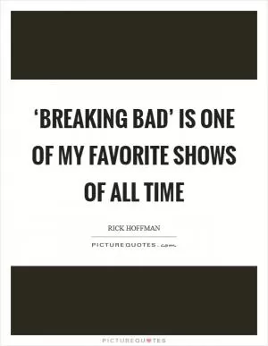 ‘Breaking Bad’ is one of my favorite shows of all time Picture Quote #1