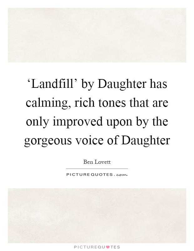 ‘Landfill' by Daughter has calming, rich tones that are only improved upon by the gorgeous voice of Daughter Picture Quote #1