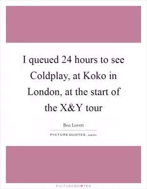 I queued 24 hours to see Coldplay, at Koko in London, at the start of the X Picture Quote #1