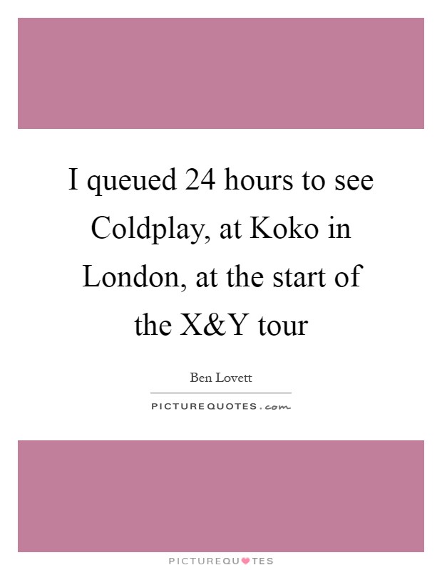 I queued 24 hours to see Coldplay, at Koko in London, at the start of the X Picture Quote #1