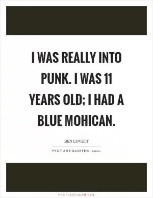 I was really into punk. I was 11 years old; I had a blue mohican Picture Quote #1