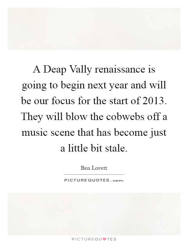 A Deap Vally renaissance is going to begin next year and will be our focus for the start of 2013. They will blow the cobwebs off a music scene that has become just a little bit stale Picture Quote #1