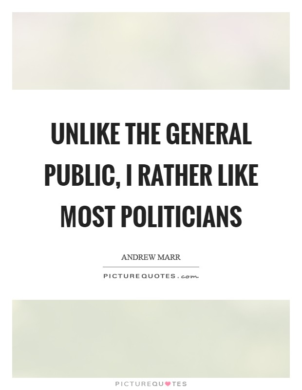 Unlike the general public, I rather like most politicians Picture Quote #1