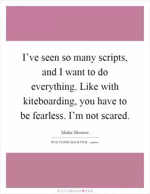 I’ve seen so many scripts, and I want to do everything. Like with kiteboarding, you have to be fearless. I’m not scared Picture Quote #1