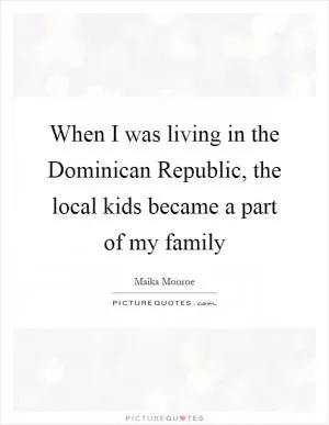 When I was living in the Dominican Republic, the local kids became a part of my family Picture Quote #1