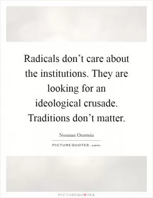 Radicals don’t care about the institutions. They are looking for an ideological crusade. Traditions don’t matter Picture Quote #1