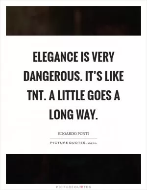 Elegance is very dangerous. It’s like TNT. A little goes a long way Picture Quote #1