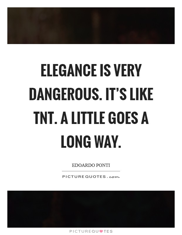 Elegance is very dangerous. It's like TNT. A little goes a long way Picture Quote #1