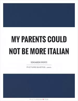 My parents could not be more Italian Picture Quote #1