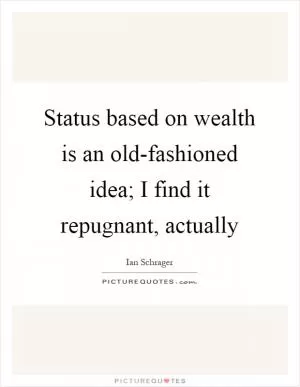 Status based on wealth is an old-fashioned idea; I find it repugnant, actually Picture Quote #1