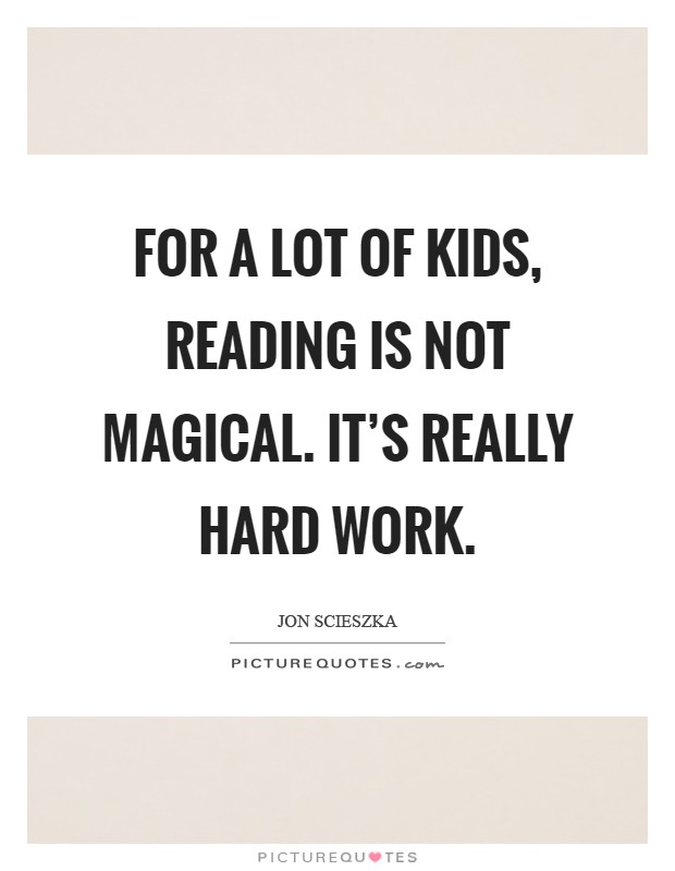 For a lot of kids, reading is not magical. It's really hard work Picture Quote #1