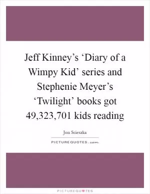 Jeff Kinney’s ‘Diary of a Wimpy Kid’ series and Stephenie Meyer’s ‘Twilight’ books got 49,323,701 kids reading Picture Quote #1