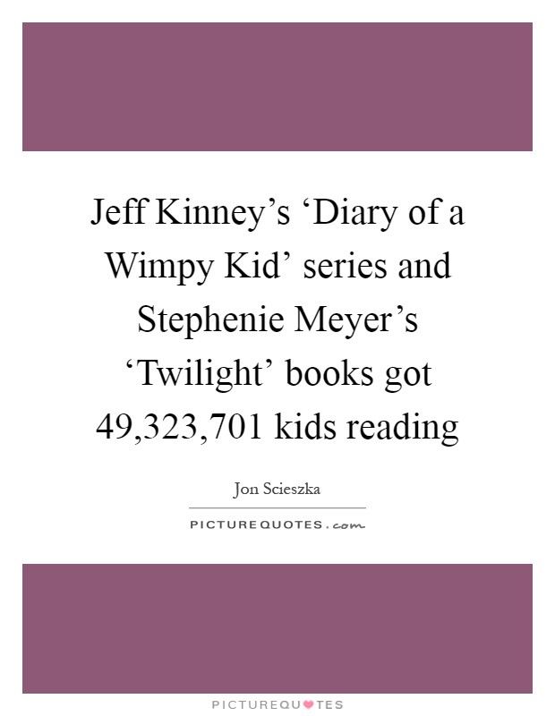 Jeff Kinney's ‘Diary of a Wimpy Kid' series and Stephenie Meyer's ‘Twilight' books got 49,323,701 kids reading Picture Quote #1