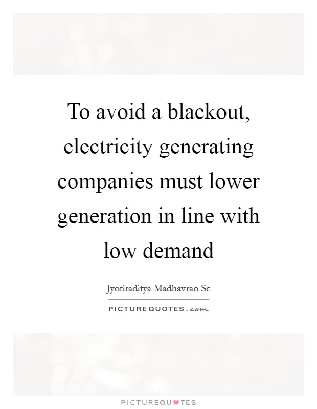 To avoid a blackout, electricity generating companies must lower generation in line with low demand Picture Quote #1