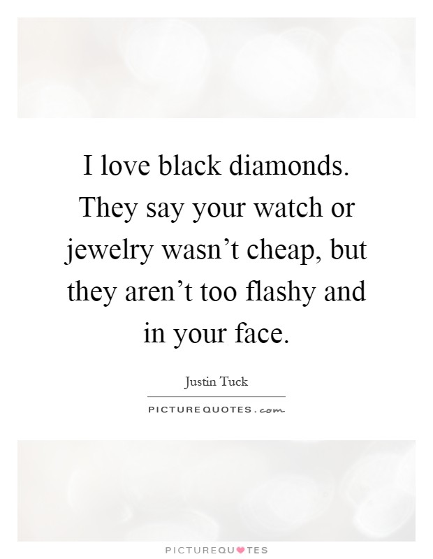 I love black diamonds. They say your watch or jewelry wasn't cheap, but they aren't too flashy and in your face Picture Quote #1
