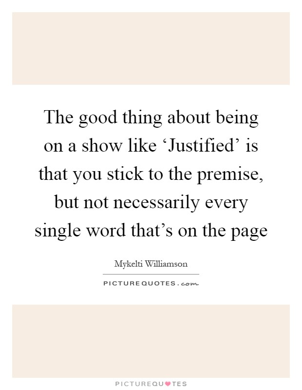 The good thing about being on a show like ‘Justified' is that you stick to the premise, but not necessarily every single word that's on the page Picture Quote #1