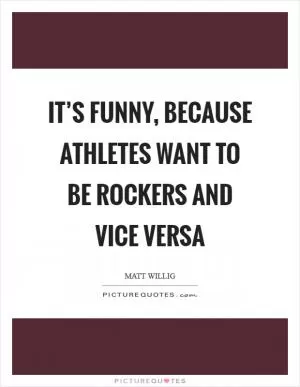 It’s funny, because athletes want to be rockers and vice versa Picture Quote #1