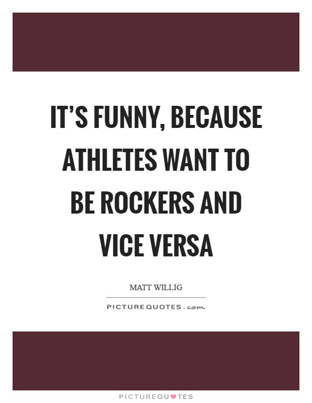 It's funny, because athletes want to be rockers and vice versa Picture Quote #1