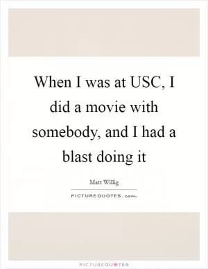 When I was at USC, I did a movie with somebody, and I had a blast doing it Picture Quote #1