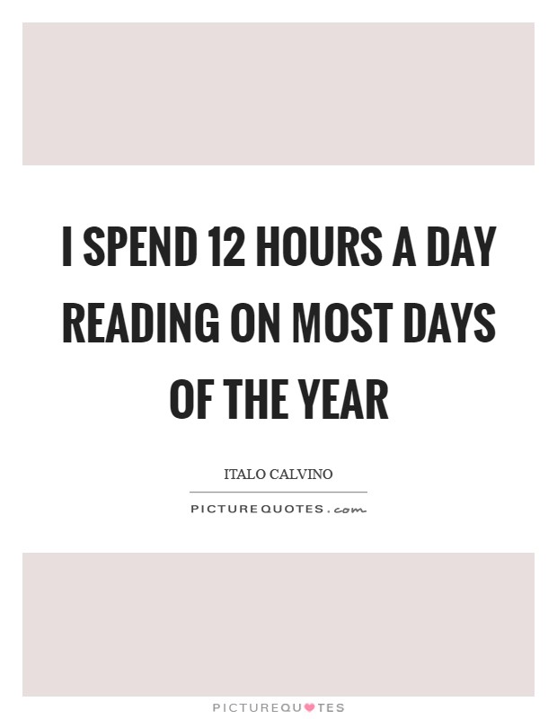 I spend 12 hours a day reading on most days of the year Picture Quote #1