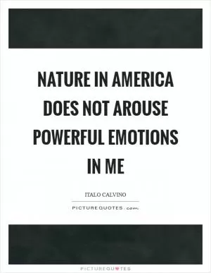 Nature in America does not arouse powerful emotions in me Picture Quote #1