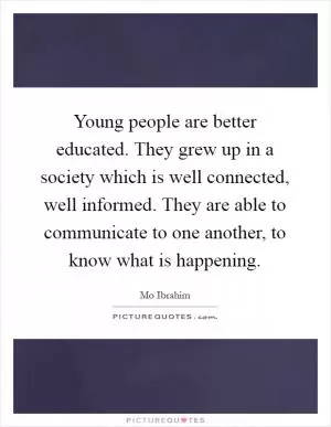 Young people are better educated. They grew up in a society which is well connected, well informed. They are able to communicate to one another, to know what is happening Picture Quote #1
