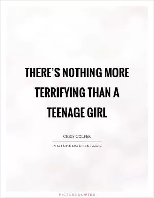 There’s nothing more terrifying than a teenage girl Picture Quote #1