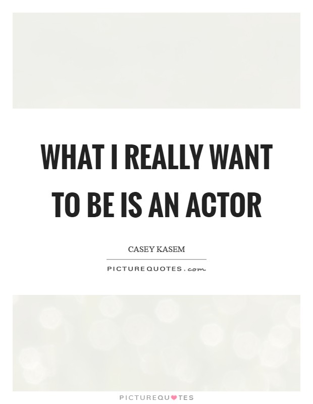 What I really want to be is an actor Picture Quote #1