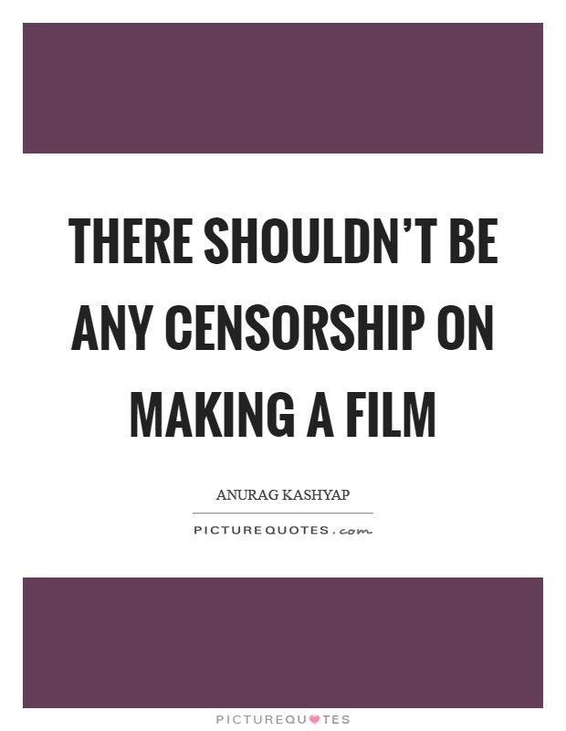 There shouldn't be any censorship on making a film Picture Quote #1