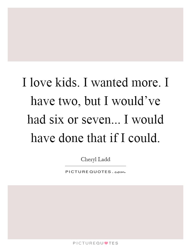 I love kids. I wanted more. I have two, but I would've had six or seven... I would have done that if I could Picture Quote #1