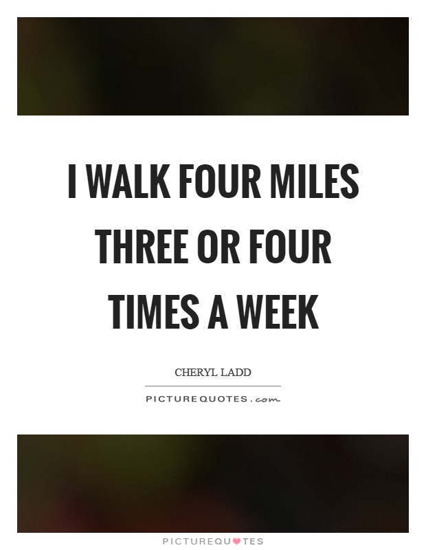 I walk four miles three or four times a week Picture Quote #1