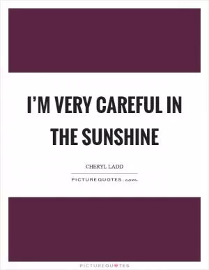 I’m very careful in the sunshine Picture Quote #1
