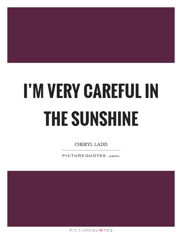 I'm very careful in the sunshine Picture Quote #1