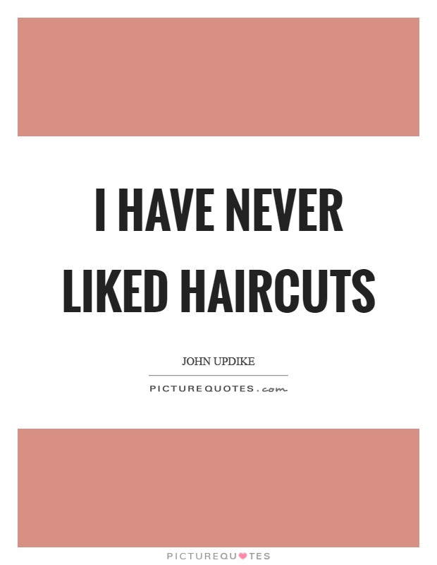 I have never liked haircuts Picture Quote #1