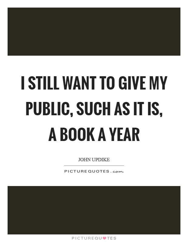 I still want to give my public, such as it is, a book a year Picture Quote #1